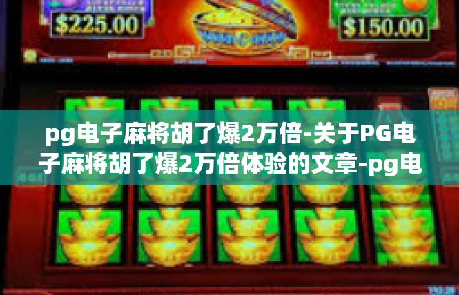 pg电子麻将胡了爆2万倍-关于PG电子麻将胡了爆2万倍体验的文章-pg电子麻将胡了爆2万倍