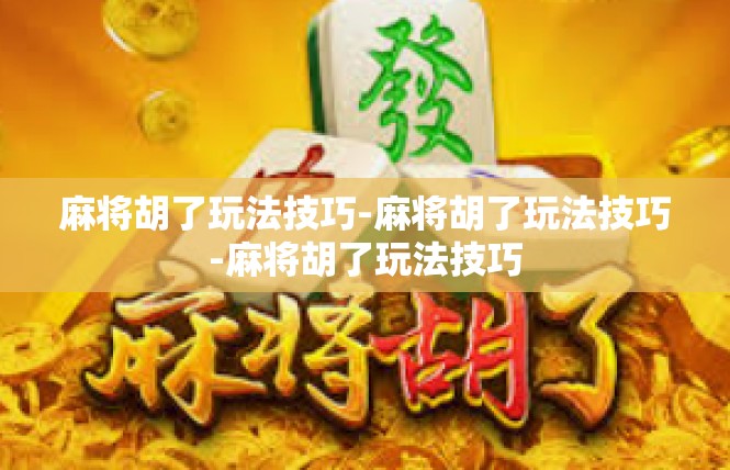 麻将胡了玩法技巧-麻将胡了玩法技巧-麻将胡了玩法技巧