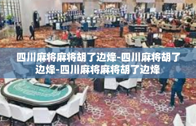 四川麻将麻将胡了边烽-四川麻将胡了边烽-四川麻将麻将胡了边烽