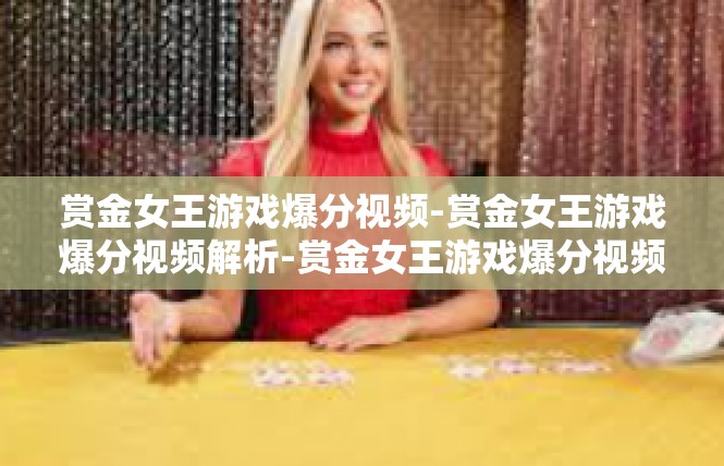 赏金女王游戏爆分视频-赏金女王游戏爆分视频解析-赏金女王游戏爆分视频