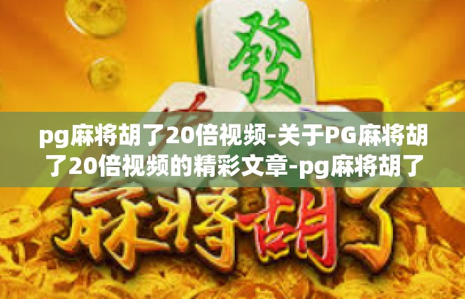 pg麻将胡了20倍视频-关于PG麻将胡了20倍视频的精彩文章-pg麻将胡了20倍视频