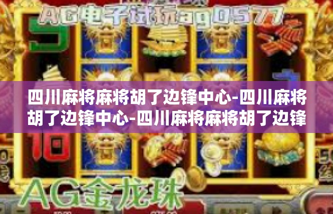 四川麻将麻将胡了边锋中心-四川麻将胡了边锋中心-四川麻将麻将胡了边锋中心