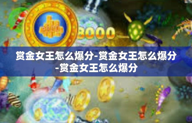 赏金女王怎么爆分-赏金女王怎么爆分-赏金女王怎么爆分