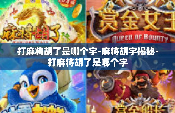 打麻将胡了是哪个字-麻将胡字揭秘-打麻将胡了是哪个字