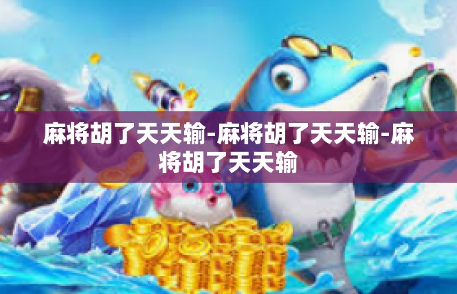 麻将胡了天天输-麻将胡了天天输-麻将胡了天天输
