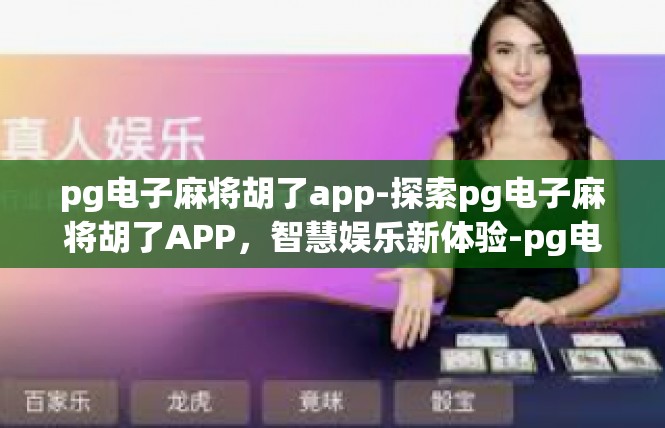 pg电子麻将胡了app-探索pg电子麻将胡了APP，智慧娱乐新体验-pg电子麻将胡了app
