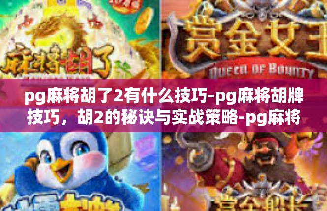 pg麻将胡了2有什么技巧-pg麻将胡牌技巧，胡2的秘诀与实战策略-pg麻将胡了2有什么技巧