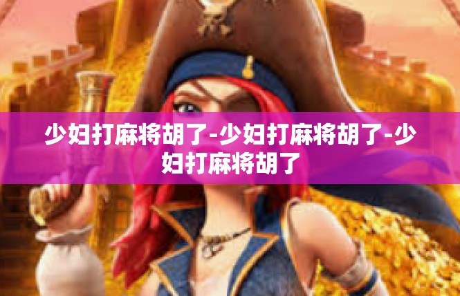 少妇打麻将胡了-少妇打麻将胡了-少妇打麻将胡了