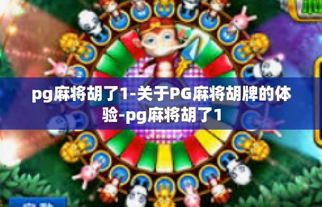pg麻将胡了1-关于PG麻将胡牌的体验-pg麻将胡了1