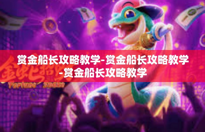 赏金船长攻略教学-赏金船长攻略教学-赏金船长攻略教学