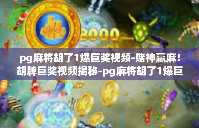 pg麻将胡了1爆巨奖视频-赌神赢麻！胡牌巨奖视频揭秘-pg麻将胡了1爆巨奖视频