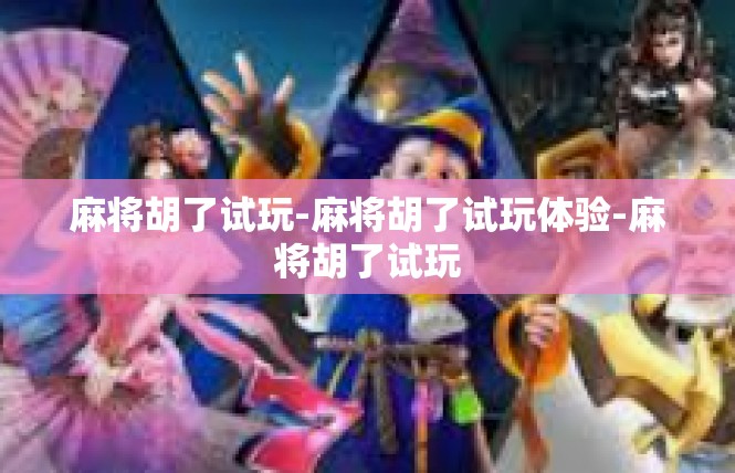 麻将胡了试玩-麻将胡了试玩体验-麻将胡了试玩
