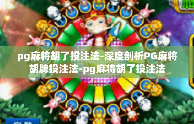 pg麻将胡了投注法-深度剖析PG麻将胡牌投注法-pg麻将胡了投注法