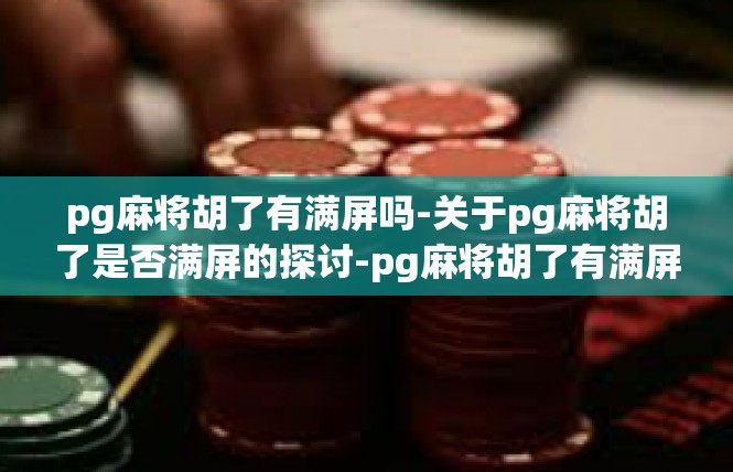 pg麻将胡了有满屏吗-关于pg麻将胡了是否满屏的探讨-pg麻将胡了有满屏吗