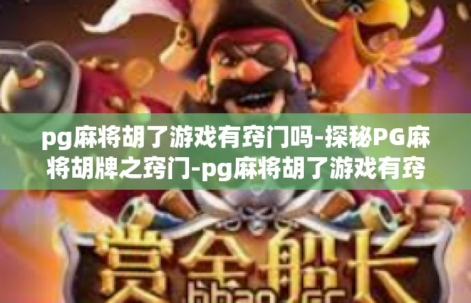 pg麻将胡了游戏有窍门吗-探秘PG麻将胡牌之窍门-pg麻将胡了游戏有窍门吗