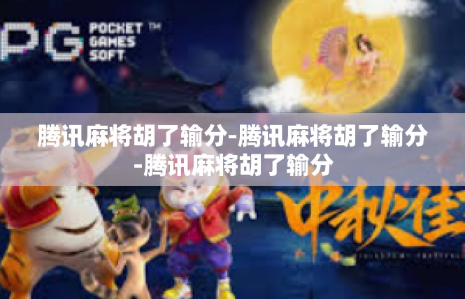 腾讯麻将胡了输分-腾讯麻将胡了输分-腾讯麻将胡了输分