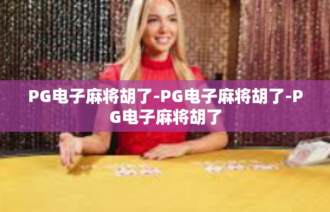 PG电子麻将胡了-PG电子麻将胡了-PG电子麻将胡了