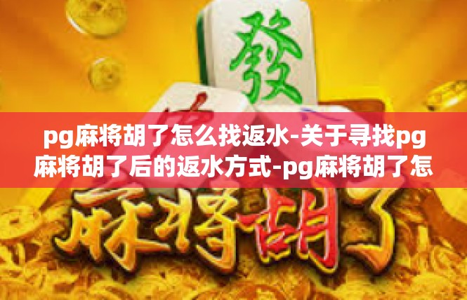 pg麻将胡了怎么找返水-关于寻找pg麻将胡了后的返水方式-pg麻将胡了怎么找返水