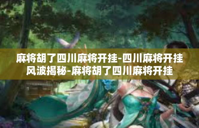 麻将胡了四川麻将开挂-四川麻将开挂风波揭秘-麻将胡了四川麻将开挂