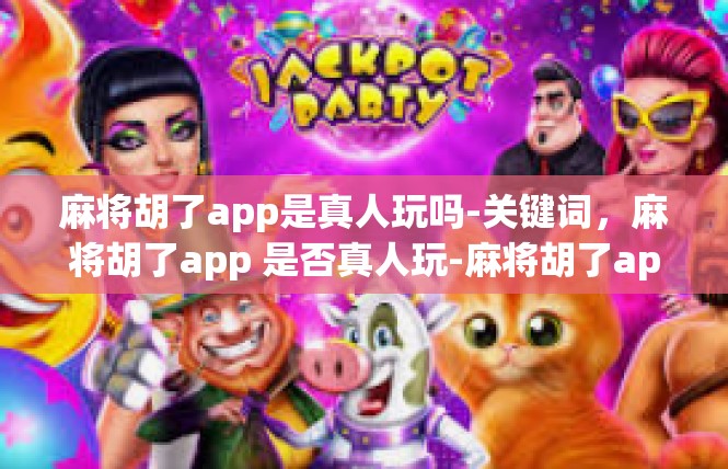 麻将胡了app是真人玩吗-关键词，麻将胡了app 是否真人玩-麻将胡了app是真人玩吗