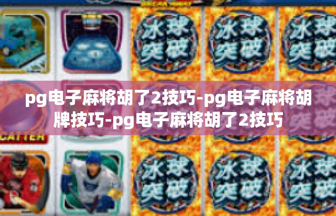 pg电子麻将胡了2技巧-pg电子麻将胡牌技巧-pg电子麻将胡了2技巧