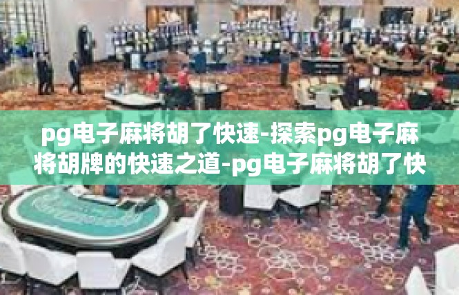 pg电子麻将胡了快速-探索pg电子麻将胡牌的快速之道-pg电子麻将胡了快速