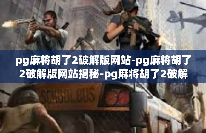 pg麻将胡了2破解版网站-pg麻将胡了2破解版网站揭秘-pg麻将胡了2破解版网站