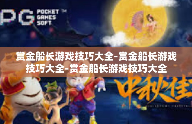 赏金船长游戏技巧大全-赏金船长游戏技巧大全-赏金船长游戏技巧大全