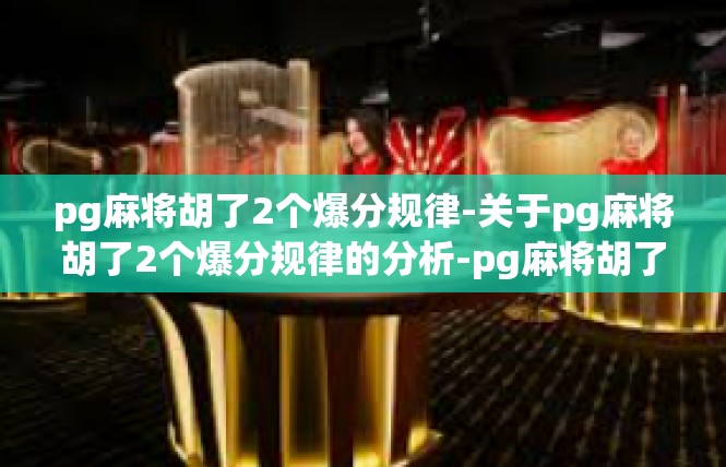 pg麻将胡了2个爆分规律-关于pg麻将胡了2个爆分规律的分析-pg麻将胡了2个爆分规律