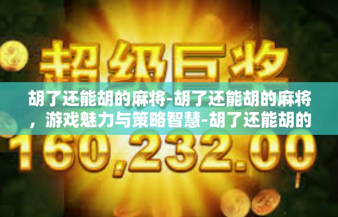 胡了还能胡的麻将-胡了还能胡的麻将，游戏魅力与策略智慧-胡了还能胡的麻将