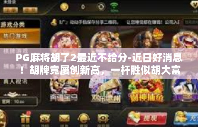 PG麻将胡了2最近不给分-近日好消息！胡牌竟屡创新高，一杆胜似胡大富翁-PG麻将胡了2最近不给分