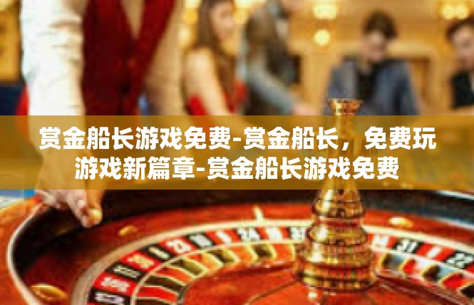 赏金船长游戏免费-赏金船长，免费玩游戏新篇章-赏金船长游戏免费