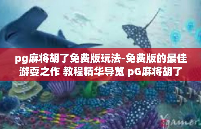 pg麻将胡了免费版玩法-免费版的最佳游耍之作 教程精华导览 pG麻将胡了详解玩法-pg麻将胡了免费版玩法
