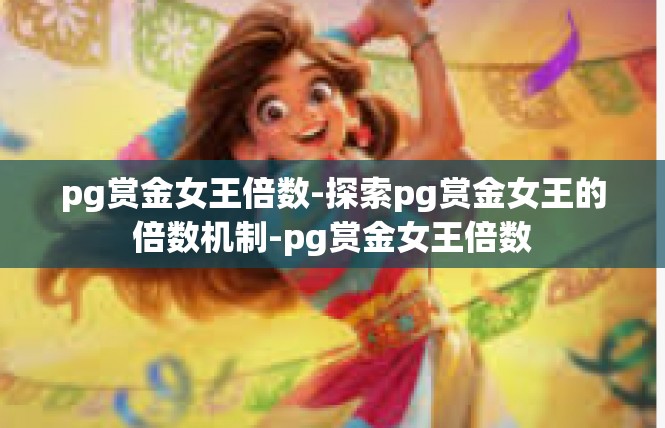 pg赏金女王倍数-探索pg赏金女王的倍数机制-pg赏金女王倍数