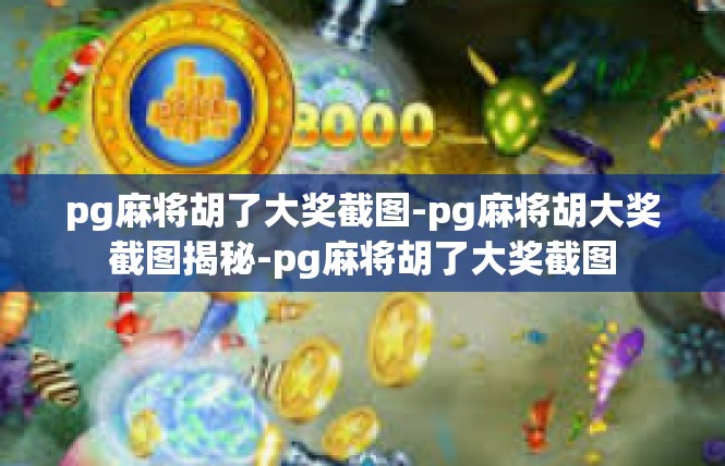 pg麻将胡了大奖截图-pg麻将胡大奖截图揭秘-pg麻将胡了大奖截图