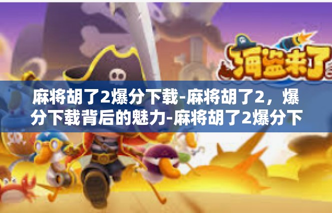 麻将胡了2爆分下载-麻将胡了2，爆分下载背后的魅力-麻将胡了2爆分下载