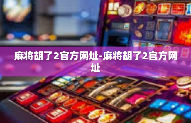 麻将胡了2官方网址-麻将胡了2官方网址