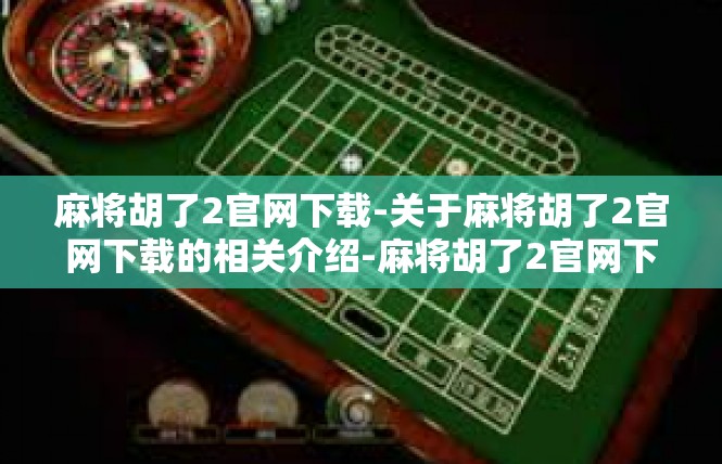 麻将胡了2官网下载-关于麻将胡了2官网下载的相关介绍-麻将胡了2官网下载