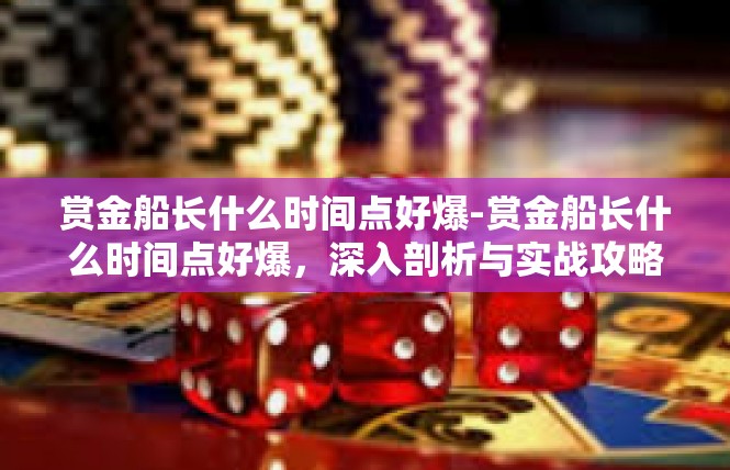 赏金船长什么时间点好爆-赏金船长什么时间点好爆，深入剖析与实战攻略-赏金船长什么时间点好爆