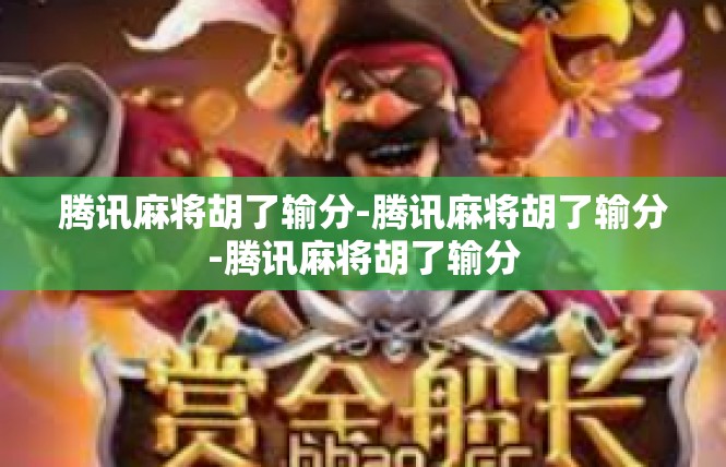 腾讯麻将胡了输分-腾讯麻将胡了输分-腾讯麻将胡了输分