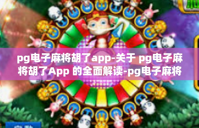pg电子麻将胡了app-关于 pg电子麻将胡了App 的全面解读-pg电子麻将胡了app