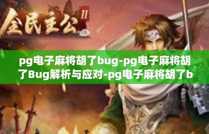 pg电子麻将胡了bug-pg电子麻将胡了Bug解析与应对-pg电子麻将胡了bug