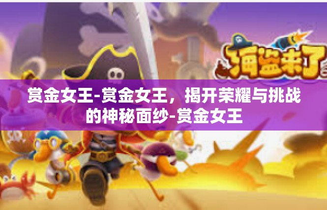 赏金女王-赏金女王，揭开荣耀与挑战的神秘面纱-赏金女王
