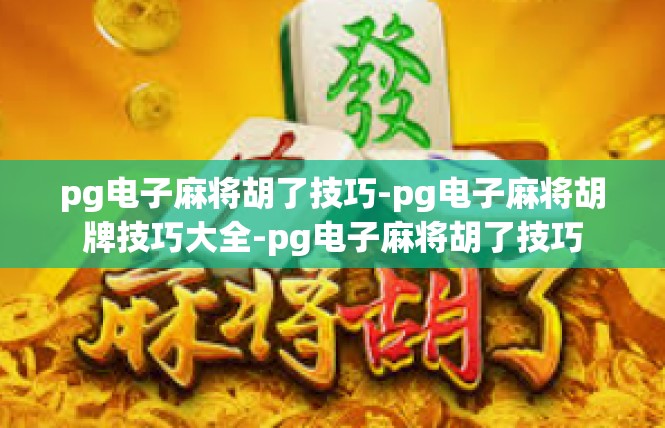 pg电子麻将胡了技巧-pg电子麻将胡牌技巧大全-pg电子麻将胡了技巧