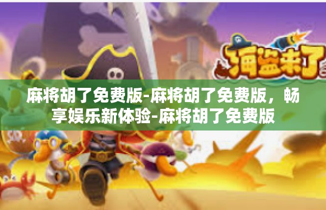 麻将胡了免费版-麻将胡了免费版，畅享娱乐新体验-麻将胡了免费版