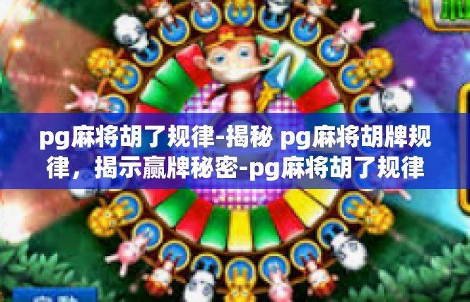pg麻将胡了规律-揭秘 pg麻将胡牌规律，揭示赢牌秘密-pg麻将胡了规律