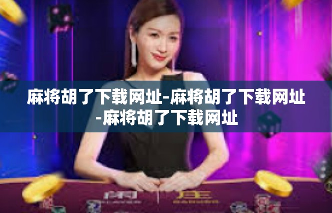 麻将胡了下载网址-麻将胡了下载网址-麻将胡了下载网址
