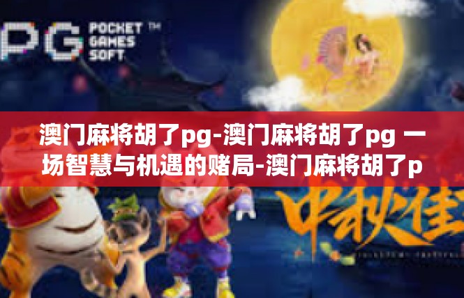 澳门麻将胡了pg-澳门麻将胡了pg 一场智慧与机遇的赌局-澳门麻将胡了pg