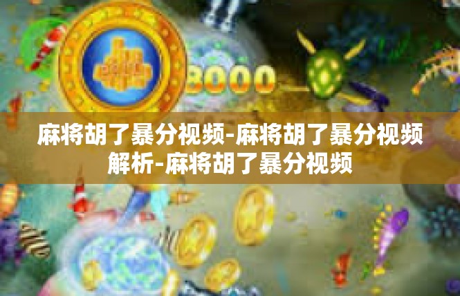 麻将胡了暴分视频-麻将胡了暴分视频解析-麻将胡了暴分视频