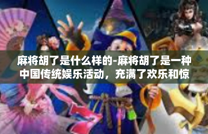 麻将胡了是什么样的-麻将胡了是一种中国传统娱乐活动，充满了欢乐和惊喜。当你成功地用你的技巧和运气在麻将桌上打出完美的牌局，那一刻你会感受到前所未有的满足和成就。麻将胡了是什么样的